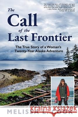 The Call of the Last Frontier: The True Story of a Woman\'s Twenty-Year Alaska Adventure Melissa Cook 9781956413038 Hoodoo Books LLC - książka