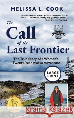 The Call of the Last Frontier: The True Story of a Woman's Twenty-Year Alaska Adventure Melissa Lynn Cook Elgin W Cook Rachel Robson 9781956413076 Hoodoo Books LLC - książka