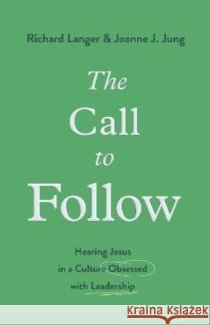 The Call to Follow: Hearing Jesus in a Culture Obsessed with Leadership Joanne J. Jung 9781433578038 Crossway Books - książka