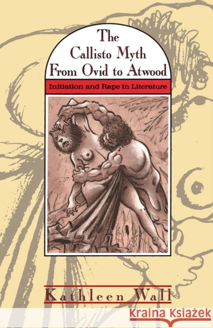 The Callisto Myth from Ovid to Atwood: Initiation and Rape in Literature Kathleen Wall 9780773506404 McGill-Queen's University Press - książka