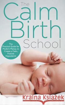 The Calm Birth Method: Your Complete Guide to a Positive Hypnobirthing Experience Suzy Ashworth 9781781808467 Hay House UK Ltd - książka