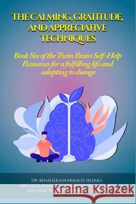 The Calming, Gratitude and Appreciative Techniques: Book 6 of the Twin Brain Self-Help Resource for a fulfilling life and adapting to change. Dr Benaliligha Francis Selemo, Miss Roselyn Selemo 9781739805623 Twin Brain Publishing - książka