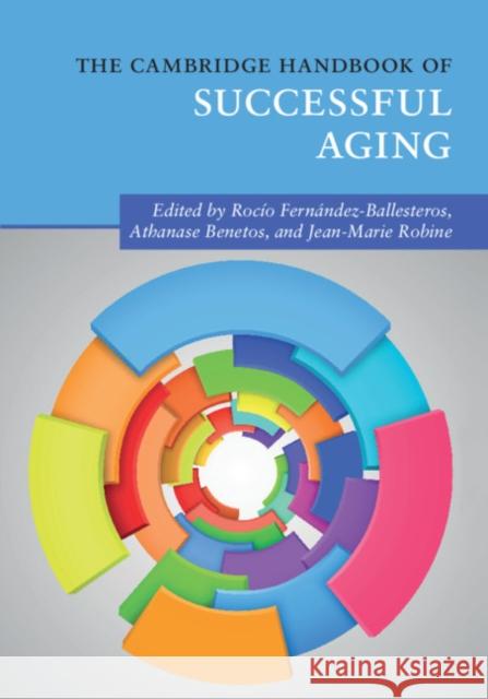The Cambridge Handbook of Successful Aging Rocio Fernandez-Ballesteros Athanase Benetos Jean-Marie Robine 9781316614747 Cambridge University Press - książka