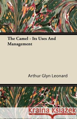 The Camel - Its Uses and Management Leonard, Arthur Glyn 9781443774314 Buchanan Press - książka