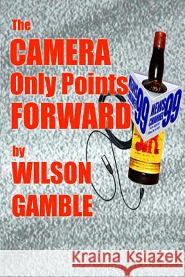 The Camera Only Points Forward: A novel of television news, and stuff Gamble, Wilson E. 9780989436014 Wilson Gamble - książka