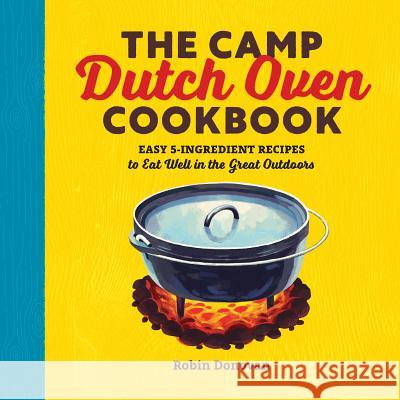 The Camp Dutch Oven Cookbook: Easy 5-Ingredient Recipes to Eat Well in the Great Outdoors Robin Donovan 9781623158842 Rockridge Press - książka