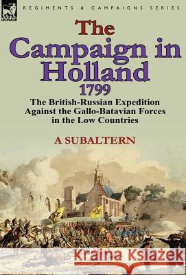 The Campaign in Holland, 1799: The British-Russian Expedition Against the Gallo-Batavian Forces in the Low Countries A. Subaltern 9780857066152 Leonaur Ltd - książka