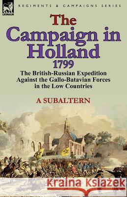 The Campaign in Holland, 1799: The British-Russian Expedition Against the Gallo-Batavian Forces in the Low Countries A. Subaltern 9780857066169 Leonaur Ltd - książka