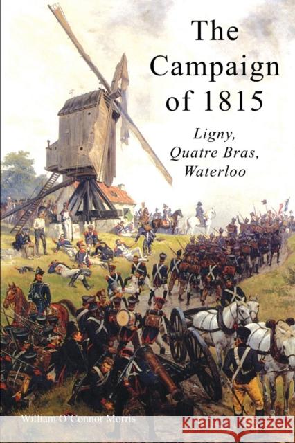 The Campaign of 1815: Ligny, Quatre Bras, Waterloo William O'Connor Morris 9781783312283 Naval & Military Press - książka