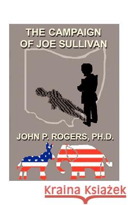 The Campaign of Joe Sullivan John P. Rogers 9781585007691 Authorhouse - książka