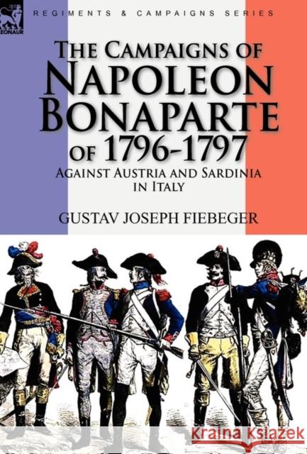 The Campaigns of Napoleon Bonaparte of 1796-1797 Against Austria and Sardinia in Italy Gustav Joseph Fiebeger 9780857062239 Leonaur Ltd - książka