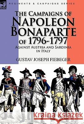 The Campaigns of Napoleon Bonaparte of 1796-1797 Against Austria and Sardinia in Italy Gustav Joseph Fiebeger 9780857062246 Leonaur Ltd - książka