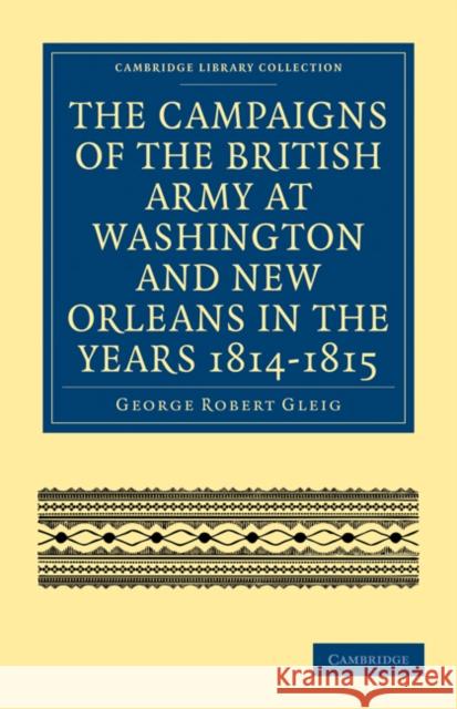 The Campaigns of the British Army at Washington and New Orleans in the Years 1814-1815 George Robert Gleig 9781108023764 Cambridge University Press - książka
