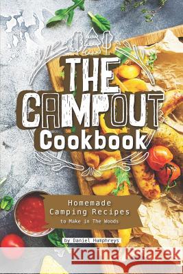 The Campout Cookbook: Homemade Camping Recipes to Make in the Woods Daniel Humphreys 9781795178709 Independently Published - książka