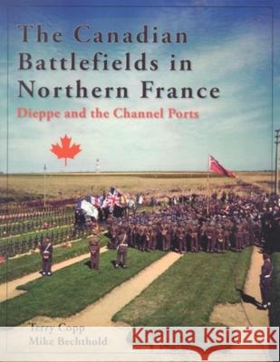 The Canadian Battlefields in Northern France : Dieppe and the Channel Ports Terry Copp Mike Bechthold 9781926804019 Wilfrid Laurier University Press - książka