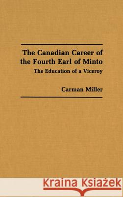 The Canadian Career of the Fourth Earl of Minto: The Education of a Viceroy Carman Miller 9780889200784 Wilfrid Laurier University Press - książka