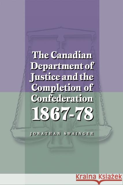 The Canadian Department of Justice and the Completion of Confederation 1867-78  9780774807937 University of British Columbia Press - książka