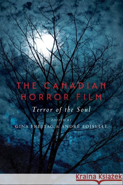 The Canadian Horror Film: Terror of the Soul Gina Freitag Andre Loiselle 9781442628502 University of Toronto Press - książka