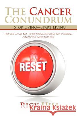 The Cancer Conundrum: Stop Dying-Start Living Hill, Rick 9781475915341 iUniverse.com - książka