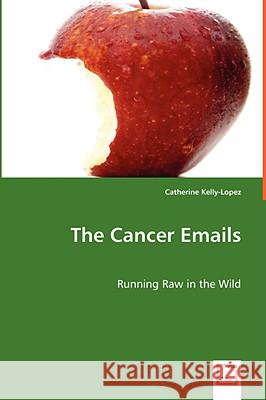 The Cancer Emails - Running Raw in the Wild Catherine Kelly-Lopez 9783639047776 VDM VERLAG DR. MULLER AKTIENGESELLSCHAFT & CO - książka