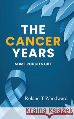 The Cancer Years: Some Rough Stuff Roland T. Woodward 9781962905725 Book Marketeers - książka