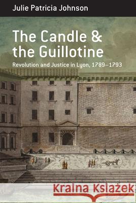 The Candle and the Guillotine: Revolution and Justice in Lyon, 1789-93 Julie Patricia Johnson 9781789206760 Berghahn Books - książka