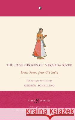 The Cane Groves Of Narmada River: Erotic Poems From Old India Andrew Schelling 9789386021922 Rupa Publications - książka