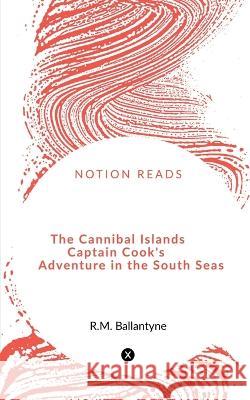 The Cannibal Islands Captain Cook\'s Adventure in the South Seas Robert Michael Ballantyne 9781648053689 Notion Press - książka