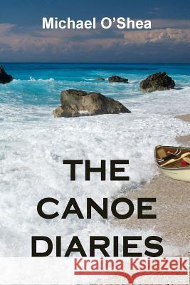 The Canoe Diaries Michael O'Shea 9781530739370 Createspace Independent Publishing Platform - książka