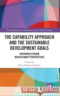 The Capability Approach and the Sustainable Development Goals: Inter, Multi, and Trans Disciplinary Perspectives Brian Vincent Ikejiaku 9781032598574 Routledge - książka