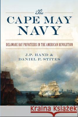 The Cape May Navy: Delaware Bay Privateers in the American Revolution J. P. Hand Daniel P. Stites 9781467137966 History Press - książka