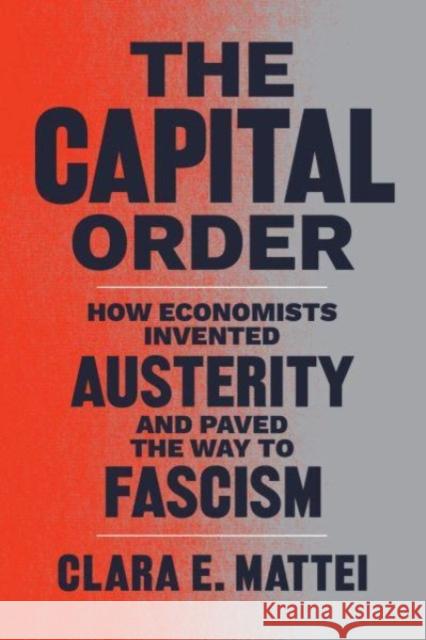 The Capital Order: How Economists Invented Austerity and Paved the Way to Fascism Clara E. Mattei 9780226836744 The University of Chicago Press - książka