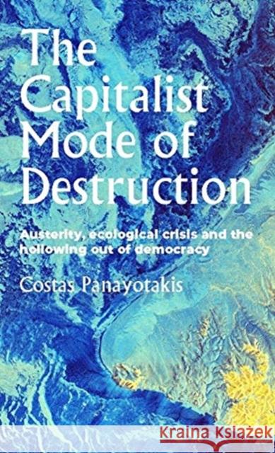 The Capitalist Mode of Destruction: Austerity, Ecological Crisis and the Hollowing Out of Democracy  9781526144508 Manchester University Press - książka