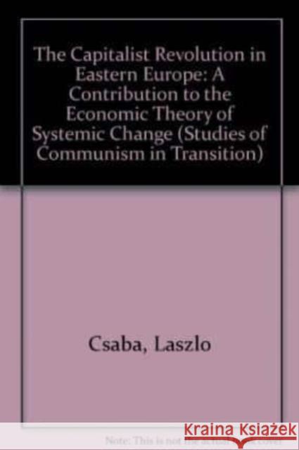 THE CAPITALIST REVOLUTION IN EASTERN EUROPE: A Contribution to the Economic Theory of Systemic Change László Csaba 9781852786724 Edward Elgar Publishing Ltd - książka