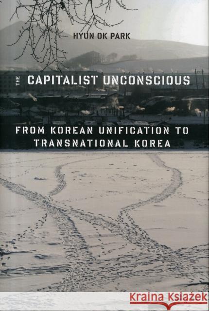 The Capitalist Unconscious: From Korean Unification to Transnational Korea Hyun Ok Park 9780231171922 Columbia University Press - książka