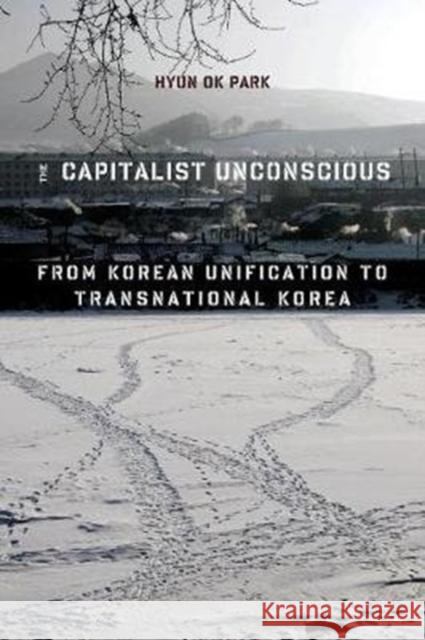 The Capitalist Unconscious: From Korean Unification to Transnational Korea Hyun Ok Park 9780231171939 Columbia University Press - książka