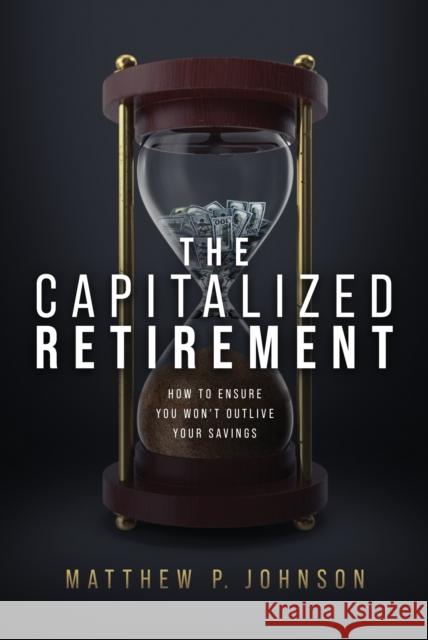 The Capitalized Retirement: How to Ensure You Won’t Outlive Your Savings Matthew P. Johnson 9781642258974 Advantage Media Group - książka
