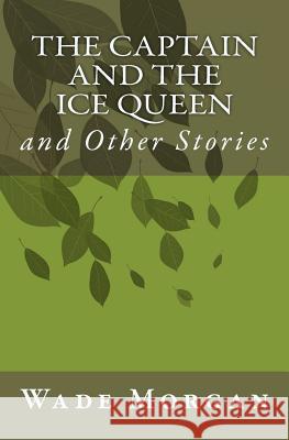 The Captain and the Ice Queen: and Other Stories Morgan, Wade 9781448680399 Createspace - książka