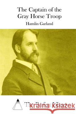 The Captain of the Gray Horse Troop Hamlin Garland The Perfect Library 9781511694315 Createspace - książka