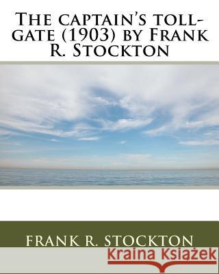 The captain's toll-gate (1903) by Frank R. Stockton Stockton, Frank R. 9781530004263 Createspace Independent Publishing Platform - książka