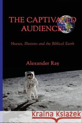 The Captivated Audience: Hoaxes, Illusions and the Biblical Earth: Hoaxes, Illusions and the Biblical Earth Ramon Olivares Alexander Ray Watkins Darryl Corral 9781087904948 DBA Alexander Ray - książka