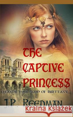 The Captive Princess: Eleanor Fair Maid of Brittany J P Reedman 9781983067198 Independently Published - książka