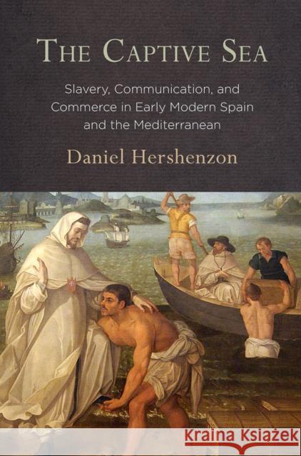 The Captive Sea: Slavery, Communication, and Commerce in Early Modern Spain and the Mediterranean Daniel Hershenzon 9780812250480 University of Pennsylvania Press - książka