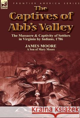 The Captives of Abb's Valley: the Massacre & Captivity of Settlers in Virginia by Indians, 1786 MR James Moore (Lecturer in the School of History Politics and International Relations at the University of Leicester) 9781782820406 Leonaur Ltd - książka