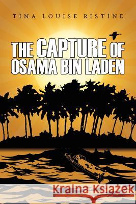 The Capture of Osama Bin Laden Tina Louise Ristine 9781434326300 Authorhouse - książka