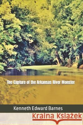 The Capture of the Arkansas River Monster Kenneth Edward Barnes 9781521876510 Independently Published - książka
