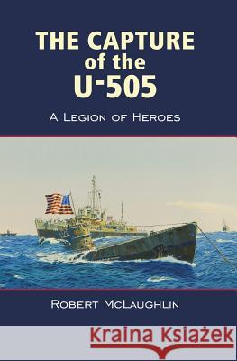 The Capture of the U-505: A Legion of Heroes Robert McLaughlin 9780998661599 Regent Square Press - książka
