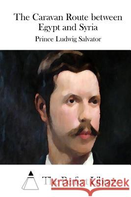 The Caravan Route Between Egypt and Syria Prince Ludwig Salvator                   The Perfect Library 9781512247404 Createspace - książka