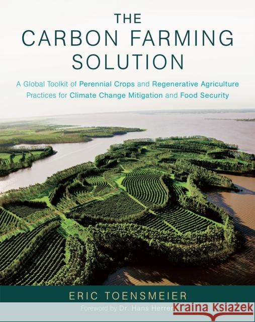 The Carbon Farming Solution: A Global Toolkit of Perennial Crops and Regenerative Agriculture Practices for Climate Change Mitigation and Food Security Eric Toensmeier 9781603585712 Chelsea Green Publishing Company - książka