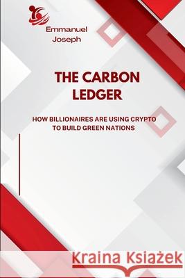 The Carbon Ledger, How Billionaires Are Using Crypto to Build Green Nations Emmanuel Joseph 9782000627012 Emmanuel Joseph - książka